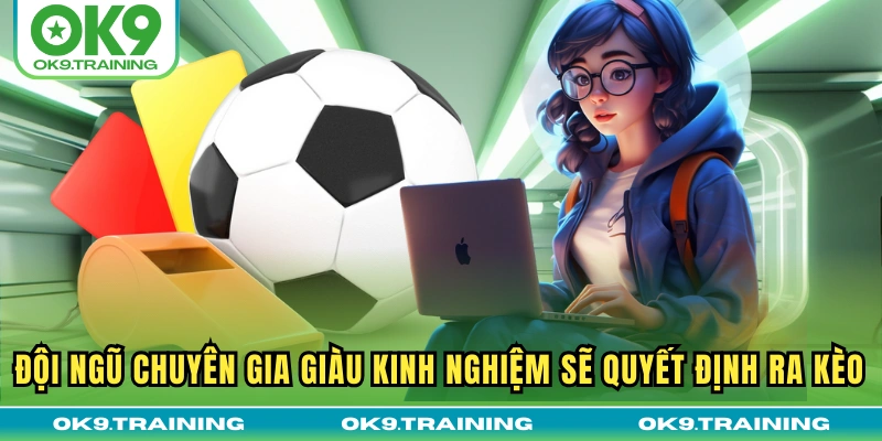 Đội ngũ chuyên gia giàu kinh nghiệm sẽ quyết định ra kèo